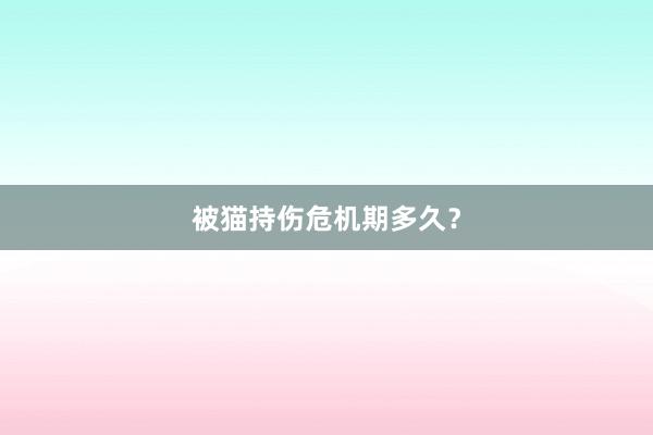 被猫持伤危机期多久？